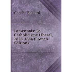 

Книга Lamennais: Le Catholicisme Libéral, 1828-1834
