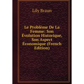 

Книга Le Problème De La Femme: Son Évolution Historique, Son Aspect Économique