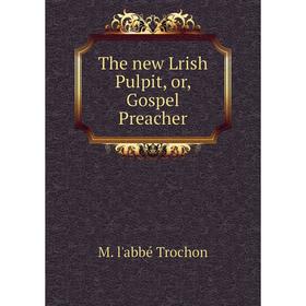 

Книга The new Lrish Pulpit, or, Gospel Preacher