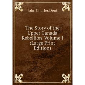 

Книга The Story of the Upper Canada Rebellion Volume I (Large Print Edition)