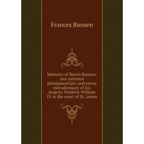 

Книга Memoirs of Baron Bunsen: late minister plenipotentiary and envoy extradorinary of his majesty Frederic William IV at the court of St James