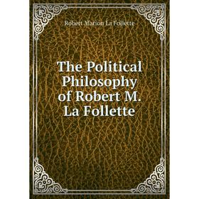 

Книга The Political Philosophy of Robert M. La Follette