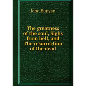 

Книга The greatness of the soul, Sighs from hell, and The resurrection of the dead