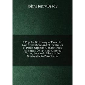 

Книга A Popular Dictionary of Parochial Law & Taxation
