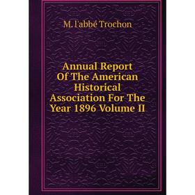 

Книга Annual Report Of The American Historical Association For The Year 1896 Volume II