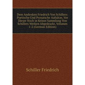 

Книга Dem Andenken Friedrich Von Schillers: Poetische Und Prosaische Aufsatze, Vor Dieser Noch in Keiner Sammlung Von Schillers Werken Abgedruckt