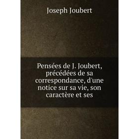 

Книга Pensées de J. Joubert, précédées de sa correspondance, d'une notice sur sa vie, son caractère et ses