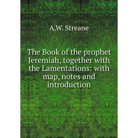 

Книга The Book of the prophet Jeremiah, together with the Lamentations: with map, notes and introduction