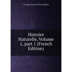 

Книга Histoire Naturelle, Volume 1, part 1 (French Edition)