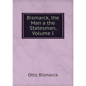 

Книга Bismarck, the Man a the Statesman, Volume I