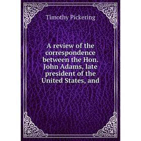 

Книга A review of the correspondence between the Hon. John Adams, late president of the United States, and