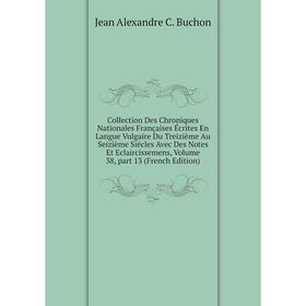 

Книга Collection Des Chroniques Nationales Françaises Écrites En Langue Vulgaire Du Treizième Au Seizième Siécles Avec Des Notes Et Eclaircissemens