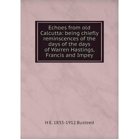 

Книга Echoes from old Calcutta: being chiefly reminscences of the days of the days of Warren Hastings, Francis and Impey