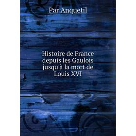 

Книга Histoire de France depuis les Gaulois jusqu'à la mort de Louis XVI
