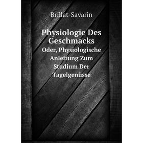 

Книга Physiologie Des Geschmacks Oder, Physiologische Anleitung Zum Studium Der Tagelgenüsse