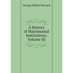 

Книга A History of Matrimonial InstitutionsVolume III