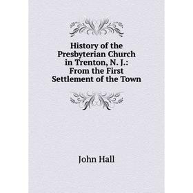 

Книга History of the Presbyterian Church in Trenton, N. J.: From the First Settlement of the Town