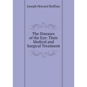 

Книга The Diseases of the Eye: Their Medical and Surgical Treatment