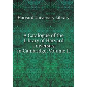 

Книга A Catalogue of the Library of Harvard University in Cambridge, Volume II