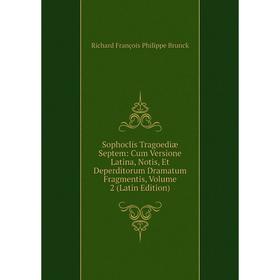 

Книга Sophoclis Tragoediæ Septem: Cum Versione Latina, Notis, Et Deperditorum Dramatum Fragmentis, Volume 2 (Latin Edition)