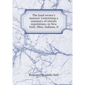 

Книга The land owner's manual. Containing a summary of statute regulations, in New York, Ohio, Indiana, Il