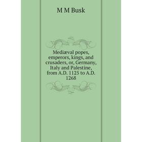 

Книга Mediæval popes, emperors, kings, and crusaders, or, Germany, Italy and Palestine, from AD 1125 to AD 1268