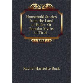 

Книга Household Stories from the Land of Hofer: Or Popular Myths of Tirol.