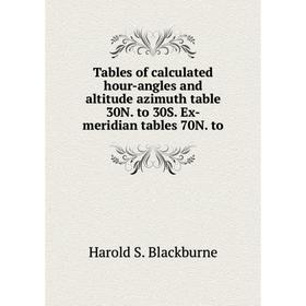 

Книга Tables of calculated hour-angles and altitude azimuth table 30N. to 30S. Ex-meridian tables 70N. to