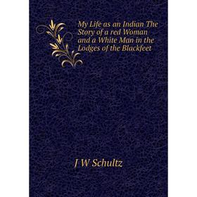 

Книга My Life as an Indian The Story of a red Woman and a White Man in the Lodges of the Blackfeet