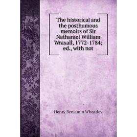 

Книга The historical and the posthumous memoirs of Sir Nathaniel William Wraxall, 1772-1784 ed., with not