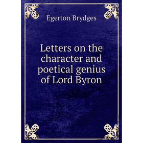 

Книга Letters on the character and poetical genius of Lord Byron