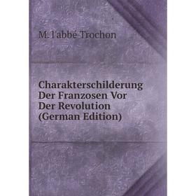 

Книга Charakterschilderung Der Franzosen Vor Der Revolution (German Edition)