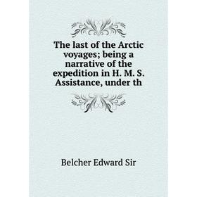 

Книга The last of the Arctic voyagesbeing a narrative of the expedition in H. M. S. Assistance, under th