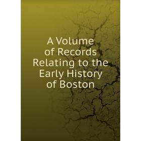 

Книга A Volume of Records Relating to the Early History of Boston