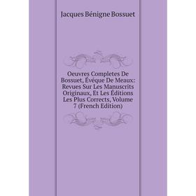 

Книга Oeuvres Completes de Bossuet, Évéque DE MEAUX: Revues Sur les manuscrits originaux, Et Les Éditions Les Plus Corrects, Volume 7