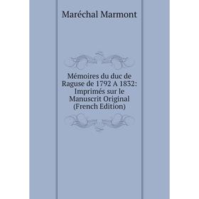 

Книга Mémoires du duc de Raguse de 1792 A 1832: Imprimés sur le Manuscrit Original