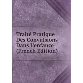 

Книга Traité Pratique Des Convulsions Dans L'enfance (French Edition)