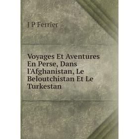 

Книга Voyages Et Aventures En Perse, Dans l'Afghanistan, Le Beloutchistan Et Le Turkestan