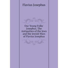 

Книга Our Young Folks' Josephus The Antiquities of the Jews and the Jewish Wars of Flavius Josephus