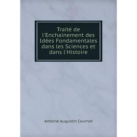 

Книга Traité de l'Enchainement des Idées Fondamentales dans les Sciences et dans l'Histoire