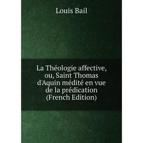 

Книга La Théologie affective, ou, Saint Thomas d'Aquin médité en vue de la prédication