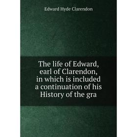 

Книга The life of Edward, earl of Clarendon, in which is included a continuation of his History of the gra
