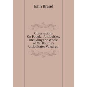 

Книга Observations On Popular Antiquities, Including the Whole of Mr Bourne's Antiquitates Vulgares