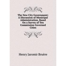 

Книга The New City Government: A Discussion of Municipal Administration, Based On a Survey of Ten Commission Governed Cities