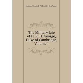 

Книга The Military Life of H. R. H. George, Duke of Cambridge, Volume I