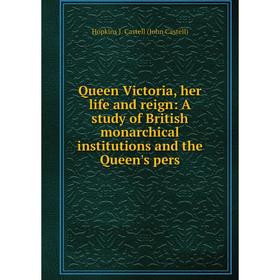 

Книга Queen Victoria, her life and reign: A study of British monarchical institutions and the Queen's pers