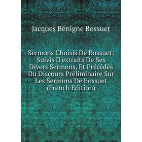 

Книга Sermons Choisis De Bossuet: Suivis D'extraits De Ses Divers Sermons, Et Précédés Du Discours Préliminaire Sur Les Sermons De Bossuet (French Edi