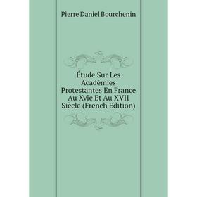 

Книга Étude Sur Les Académies Protestantes En France Au Xvie Et Au XVII Siècle (French Edition)