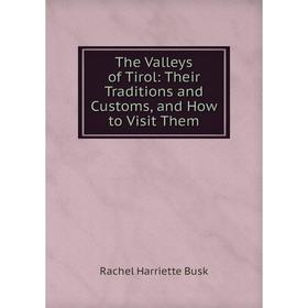 

Книга The Valleys of Tirol: Their Traditions and Customs, and How to Visit Them
