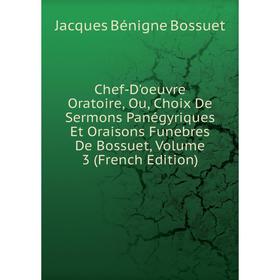 

Книга Chef-D'oeuvre Oratoire, Ou, Choix De Sermons Panégyriques Et Oraisons Funebres De Bossuet, Volume 3 (French Edition)